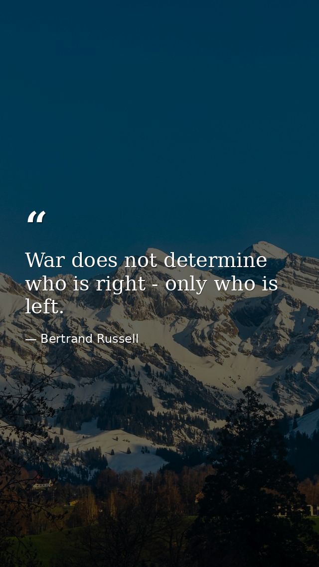 War does not determine who is right - only who is left. — Bertrand Russell
