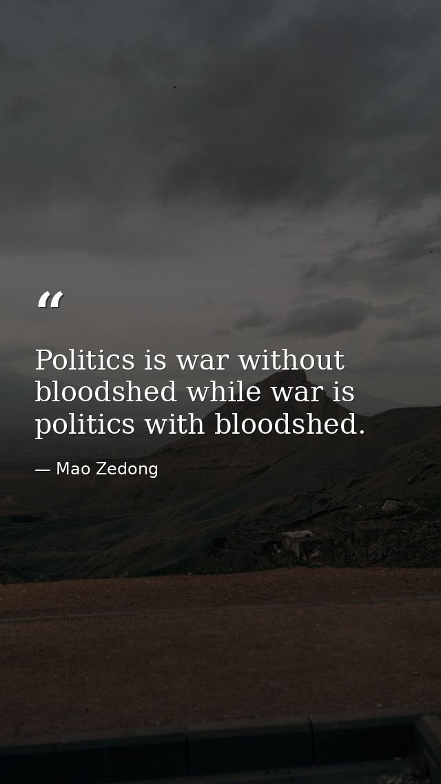 Politics is war without bloodshed while war is politics with bloodshed. — Mao Zedong