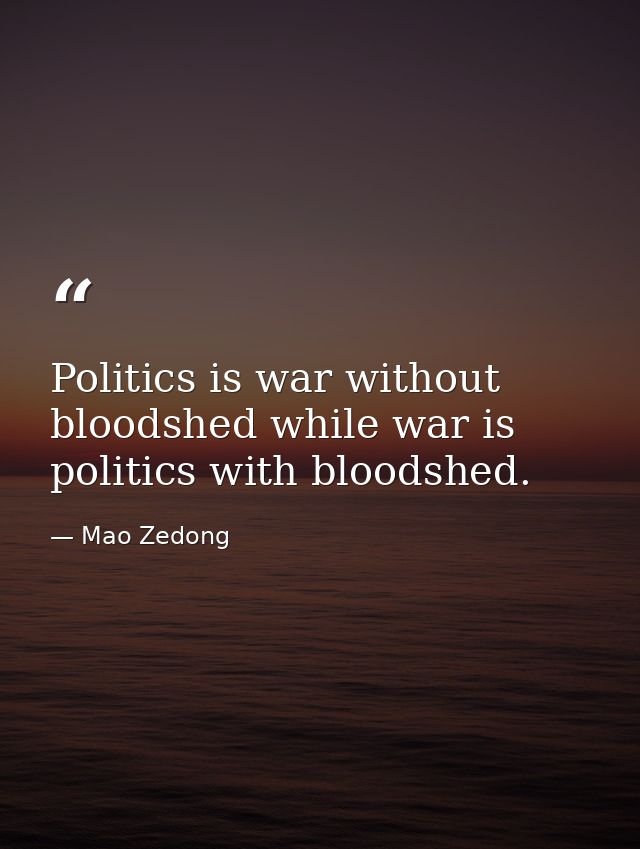 Politics is war without bloodshed while war is politics with bloodshed. — Mao Zedong