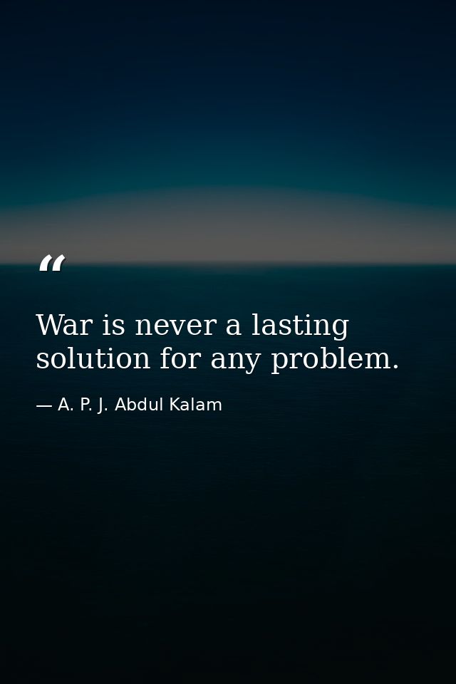 War is never a lasting solution for any problem. — A. P. J. Abdul Kalam