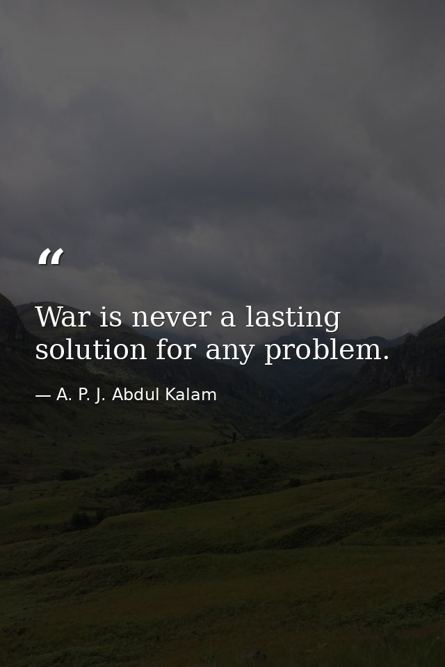 War is never a lasting solution for any problem. — A. P. J. Abdul Kalam