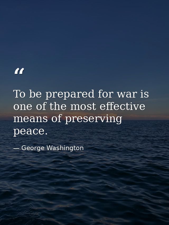 To be prepared for war is one of the most effective means of preserving peace. — George Washington
