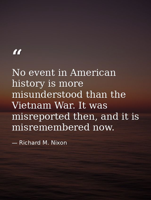 No event in American history is more misunderstood than the Vietnam War. It was misreported then, and it is misremembere — Richard M. Nixon