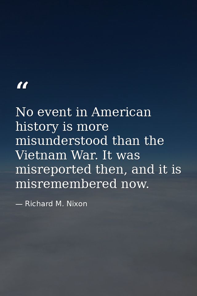 No event in American history is more misunderstood than the Vietnam War. It was misreported then, and it is misremembere — Richard M. Nixon