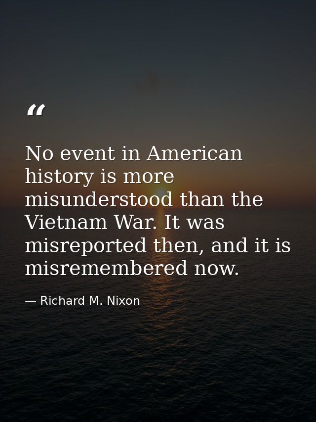 No event in American history is more misunderstood than the Vietnam War. It was misreported then, and it is misremembere — Richard M. Nixon