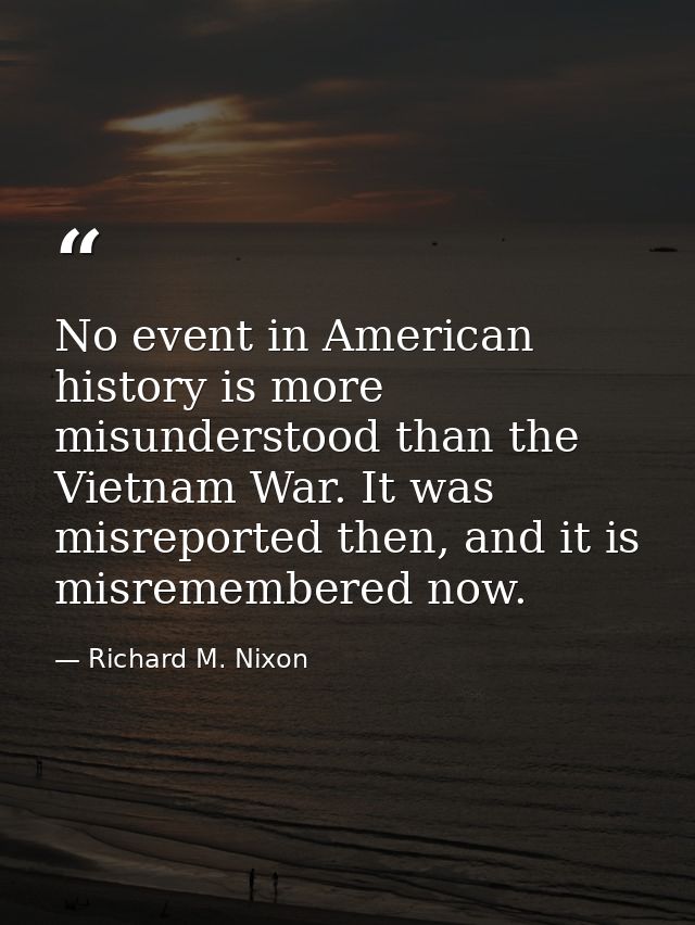 No event in American history is more misunderstood than the Vietnam War. It was misreported then, and it is misremembere — Richard M. Nixon