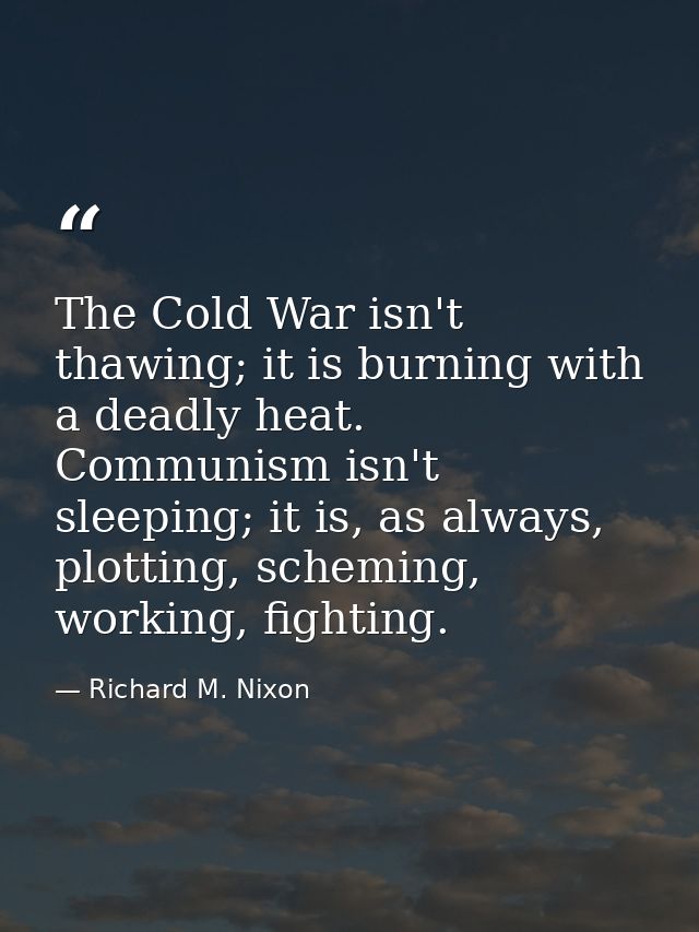 The Cold War isn't thawing; it is burning with a deadly heat. Communism isn't sleeping; it is, as always, plotting, sche — Richard M. Nixon