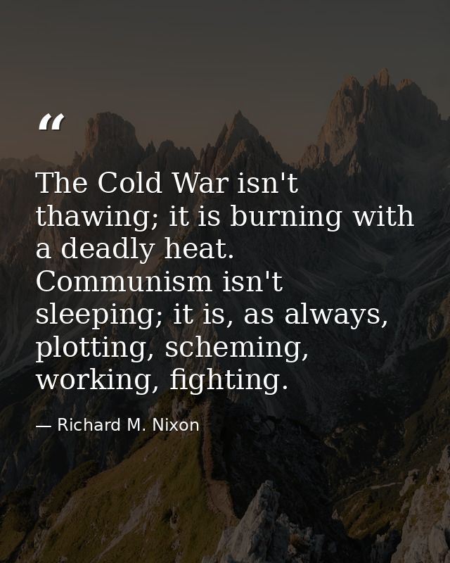 The Cold War isn't thawing; it is burning with a deadly heat. Communism isn't sleeping; it is, as always, plotting, sche — Richard M. Nixon