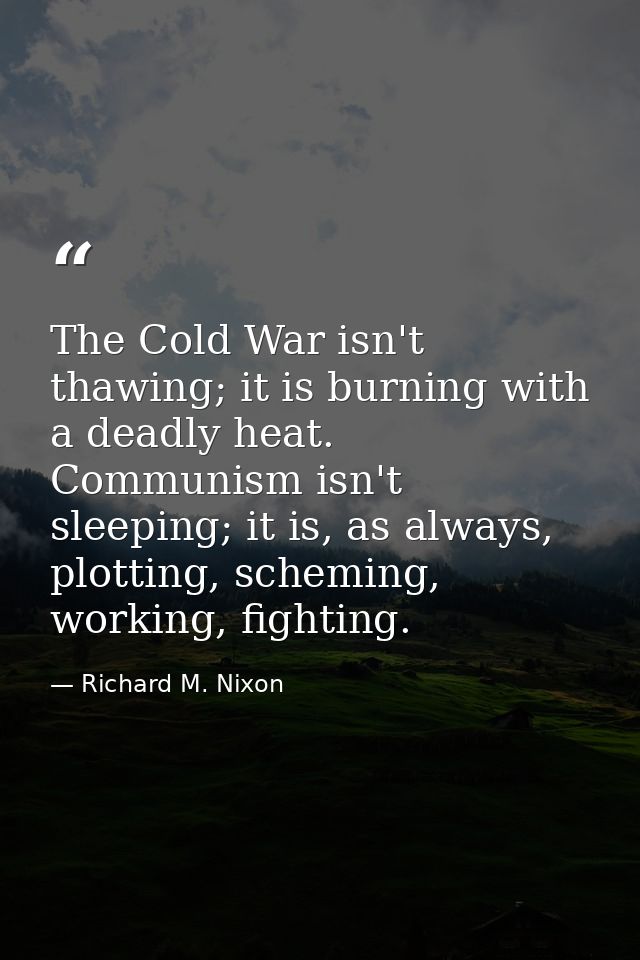 The Cold War isn't thawing; it is burning with a deadly heat. Communism isn't sleeping; it is, as always, plotting, sche — Richard M. Nixon