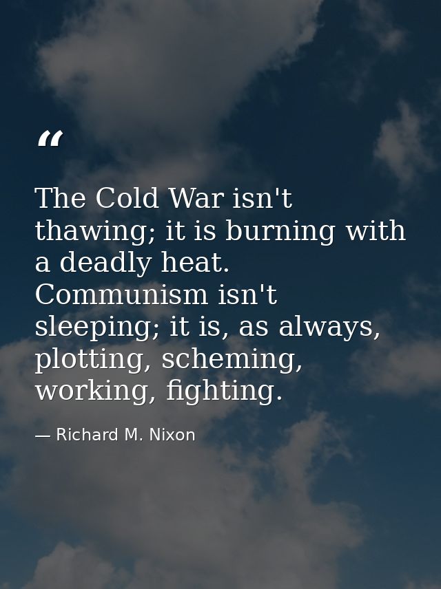 The Cold War isn't thawing; it is burning with a deadly heat. Communism isn't sleeping; it is, as always, plotting, sche — Richard M. Nixon