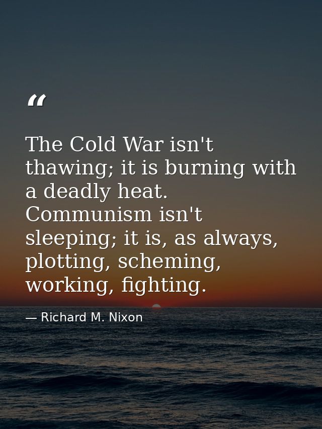 The Cold War isn't thawing; it is burning with a deadly heat. Communism isn't sleeping; it is, as always, plotting, sche — Richard M. Nixon