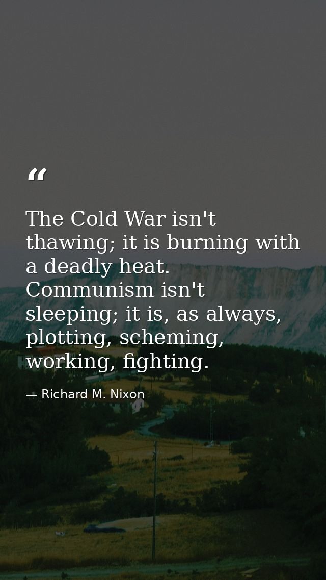 The Cold War isn't thawing; it is burning with a deadly heat. Communism isn't sleeping; it is, as always, plotting, sche — Richard M. Nixon