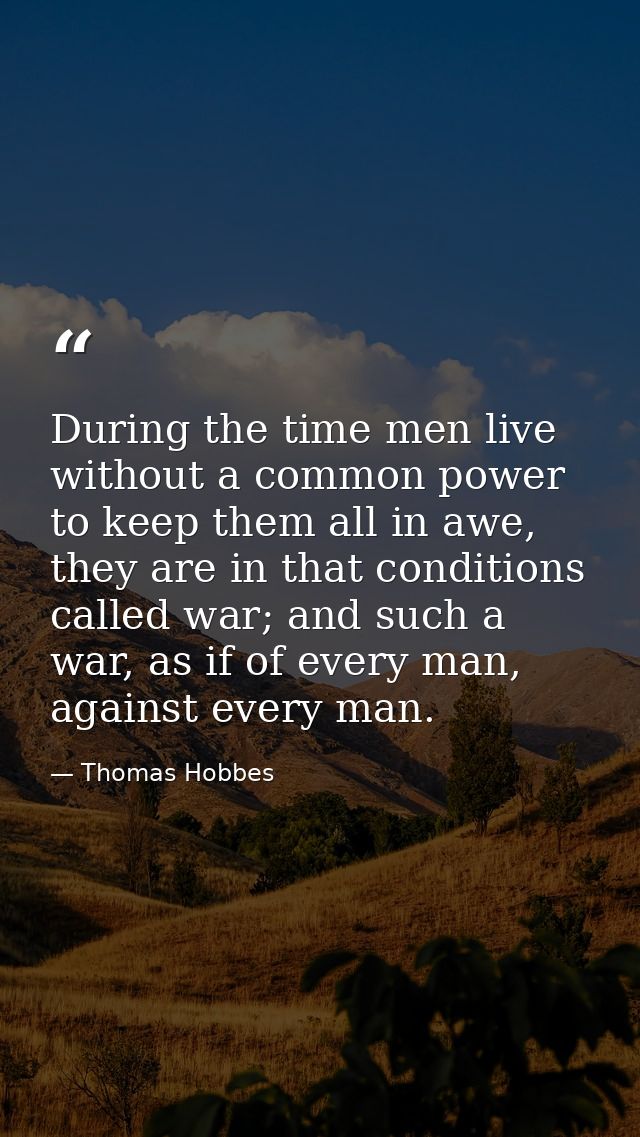 During the time men live without a common power to keep them all in awe, they are in that conditions called war; and suc — Thomas Hobbes
