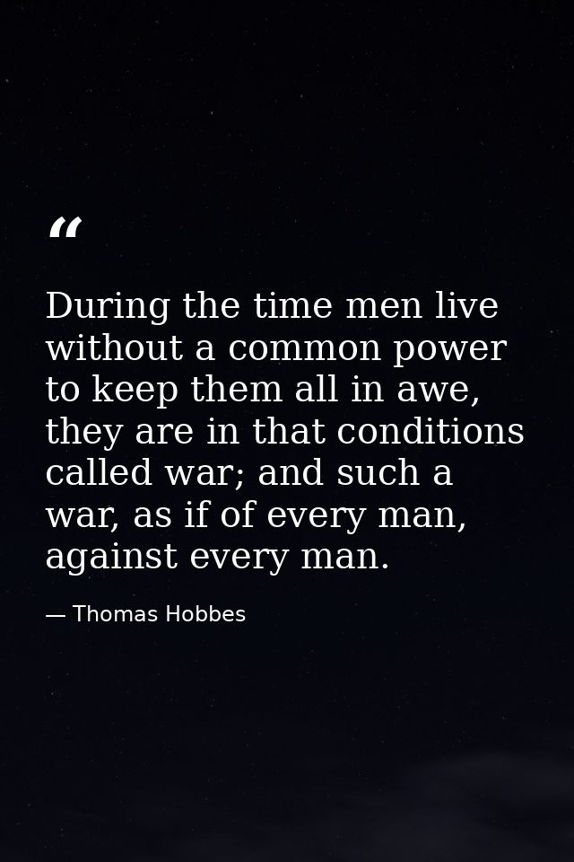 During the time men live without a common power to keep them all in awe, they are in that conditions called war; and suc — Thomas Hobbes