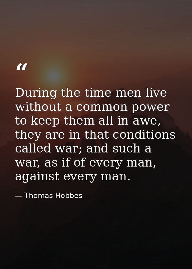 During the time men live without a common power to keep them all in awe, they are in that conditions called war; and suc — Thomas Hobbes