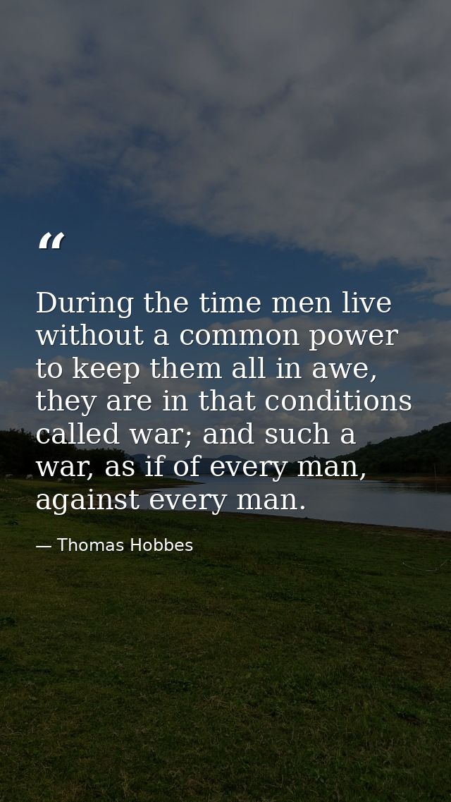 During the time men live without a common power to keep them all in awe, they are in that conditions called war; and suc — Thomas Hobbes
