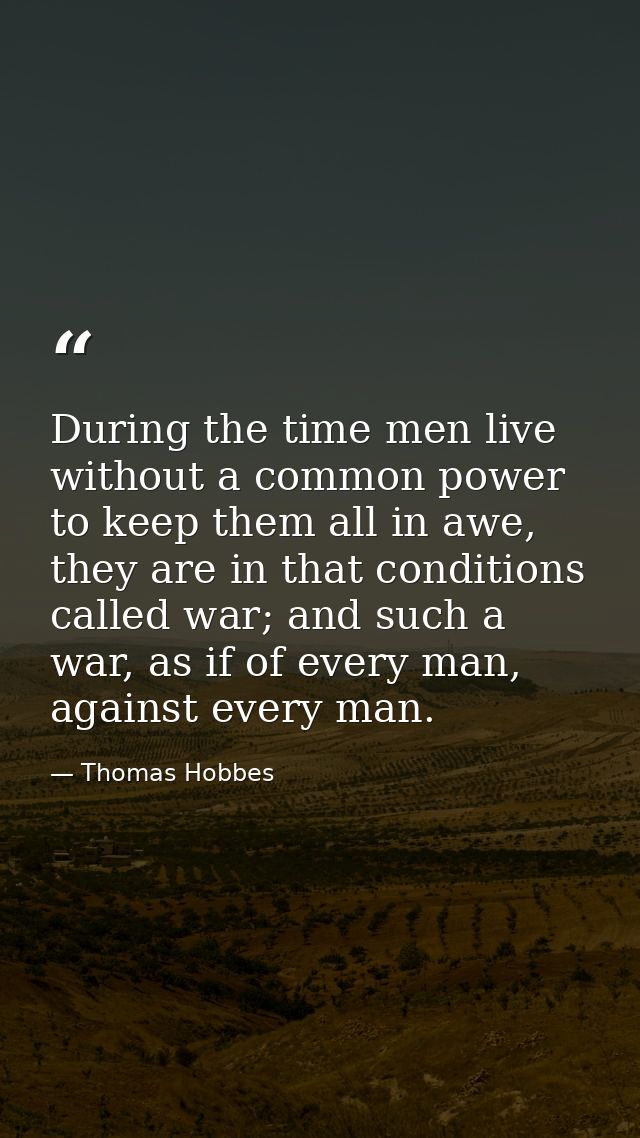 During the time men live without a common power to keep them all in awe, they are in that conditions called war; and suc — Thomas Hobbes