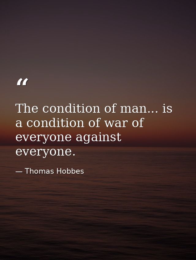 The condition of man... is a condition of war of everyone against everyone. — Thomas Hobbes