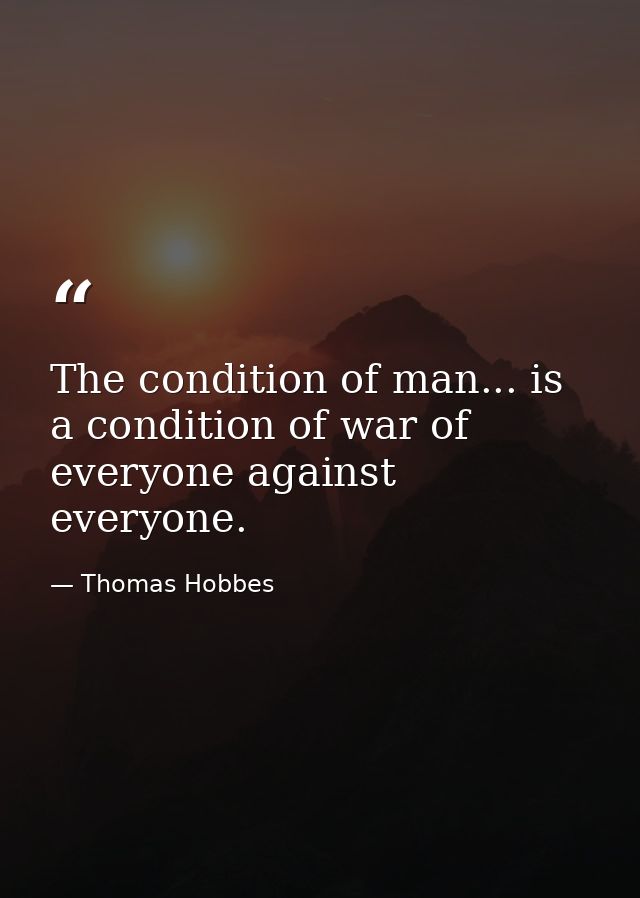 The condition of man... is a condition of war of everyone against everyone. — Thomas Hobbes