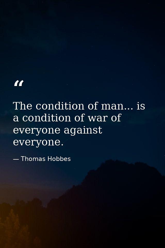 The condition of man... is a condition of war of everyone against everyone. — Thomas Hobbes