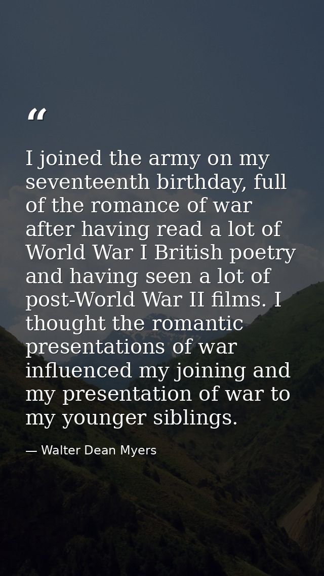 I joined the army on my seventeenth birthday, full of the romance of war after having read a lot of World War I British  — Walter Dean Myers