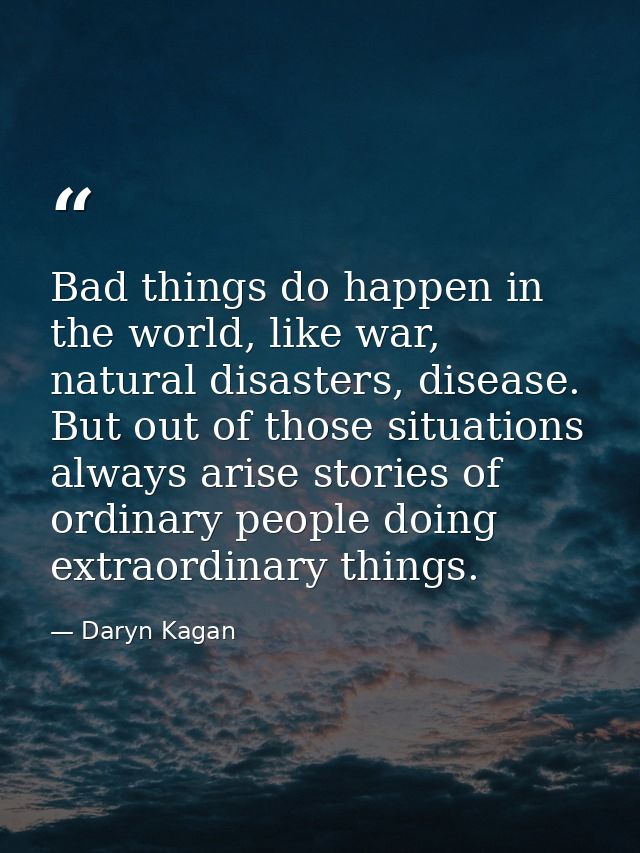 Bad things do happen in the world, like war, natural disasters, disease. But out of those situations always arise storie — Daryn Kagan