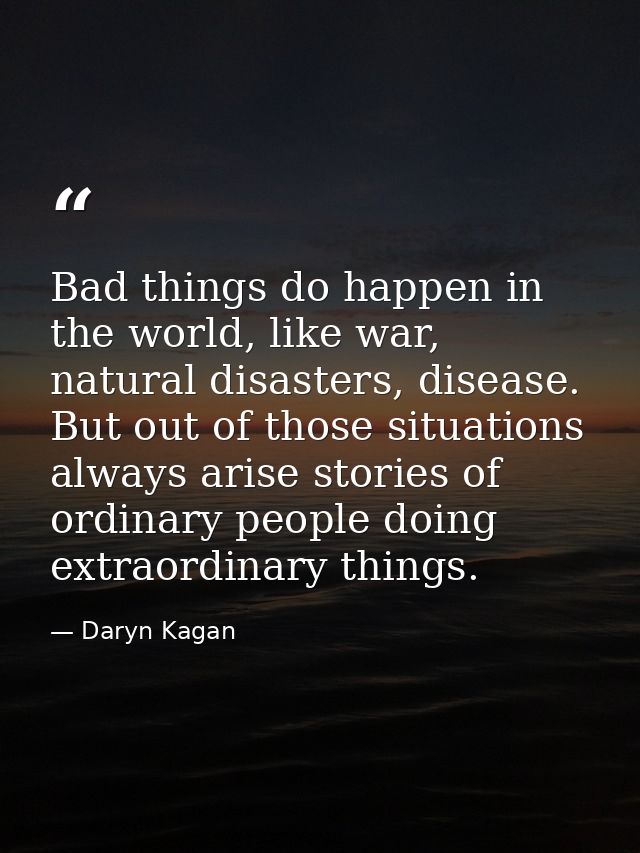 Bad things do happen in the world, like war, natural disasters, disease. But out of those situations always arise storie — Daryn Kagan