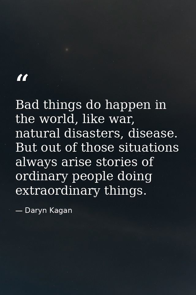 Bad things do happen in the world, like war, natural disasters, disease. But out of those situations always arise storie — Daryn Kagan
