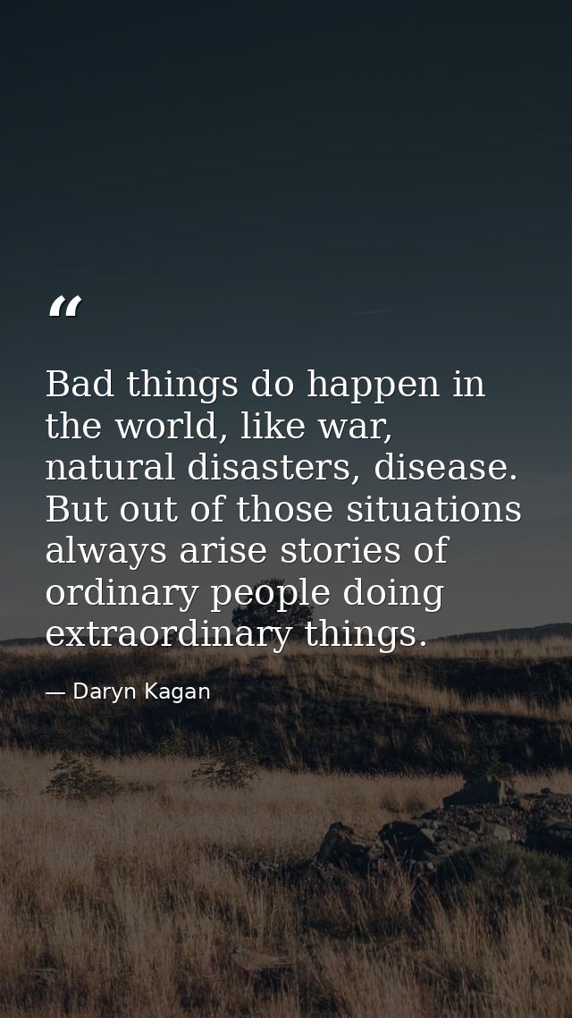 Bad things do happen in the world, like war, natural disasters, disease. But out of those situations always arise storie — Daryn Kagan
