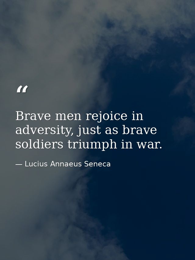 Brave men rejoice in adversity, just as brave soldiers triumph in war. — Lucius Annaeus Seneca