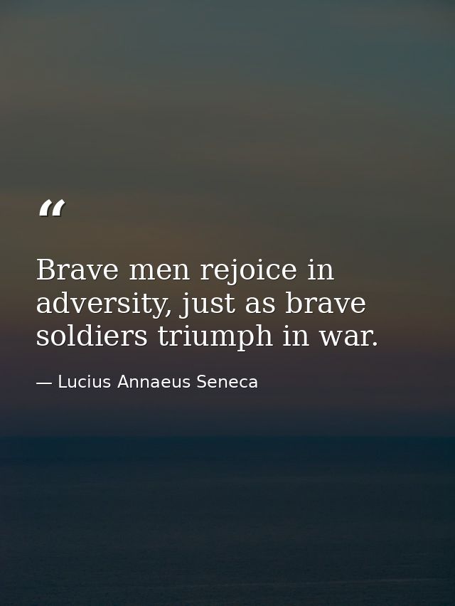Brave men rejoice in adversity, just as brave soldiers triumph in war. — Lucius Annaeus Seneca