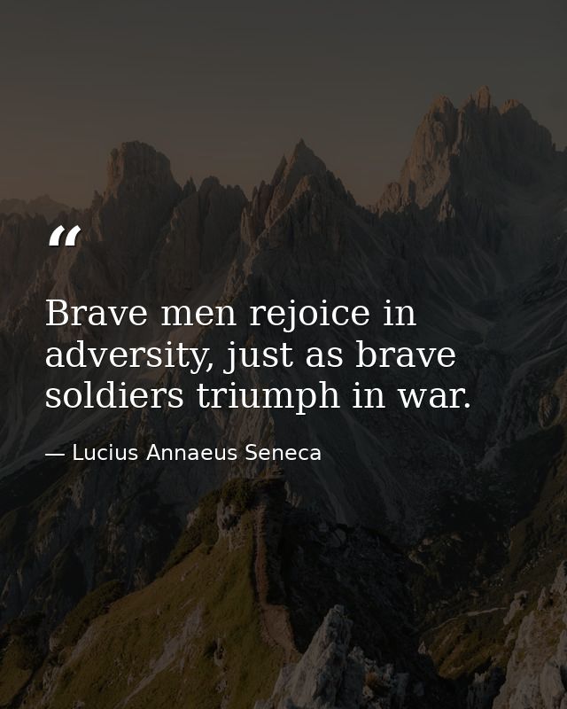 Brave men rejoice in adversity, just as brave soldiers triumph in war. — Lucius Annaeus Seneca