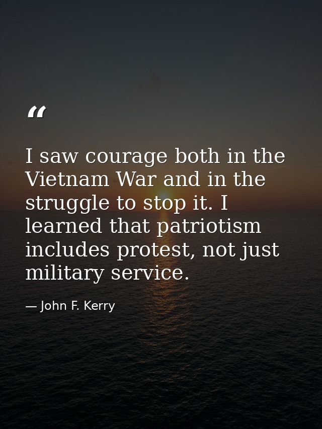 I saw courage both in the Vietnam War and in the struggle to stop it. I learned that patriotism includes protest, not ju — John F. Kerry