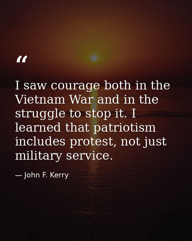 I saw courage both in the Vietnam War and in the struggle to stop it. I learned that patriotism includes protest, not ju — John F. Kerry