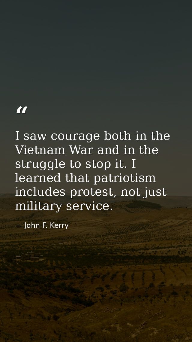 I saw courage both in the Vietnam War and in the struggle to stop it. I learned that patriotism includes protest, not ju — John F. Kerry