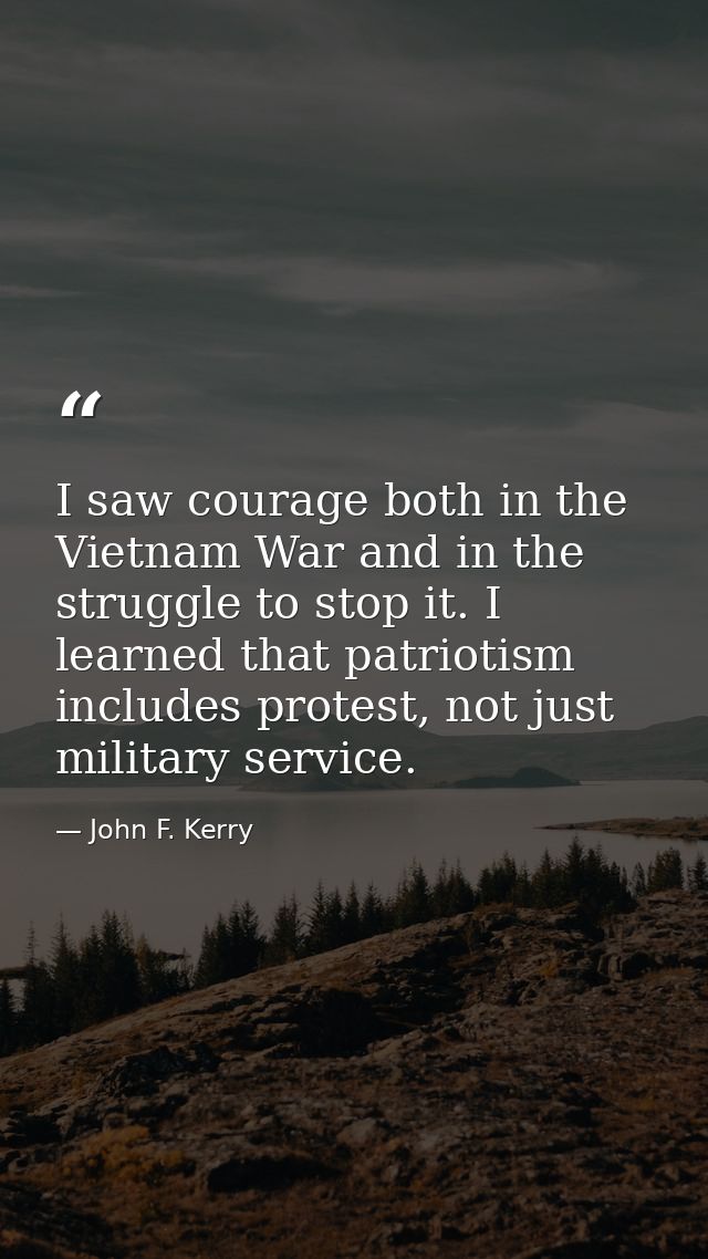 I saw courage both in the Vietnam War and in the struggle to stop it. I learned that patriotism includes protest, not ju — John F. Kerry