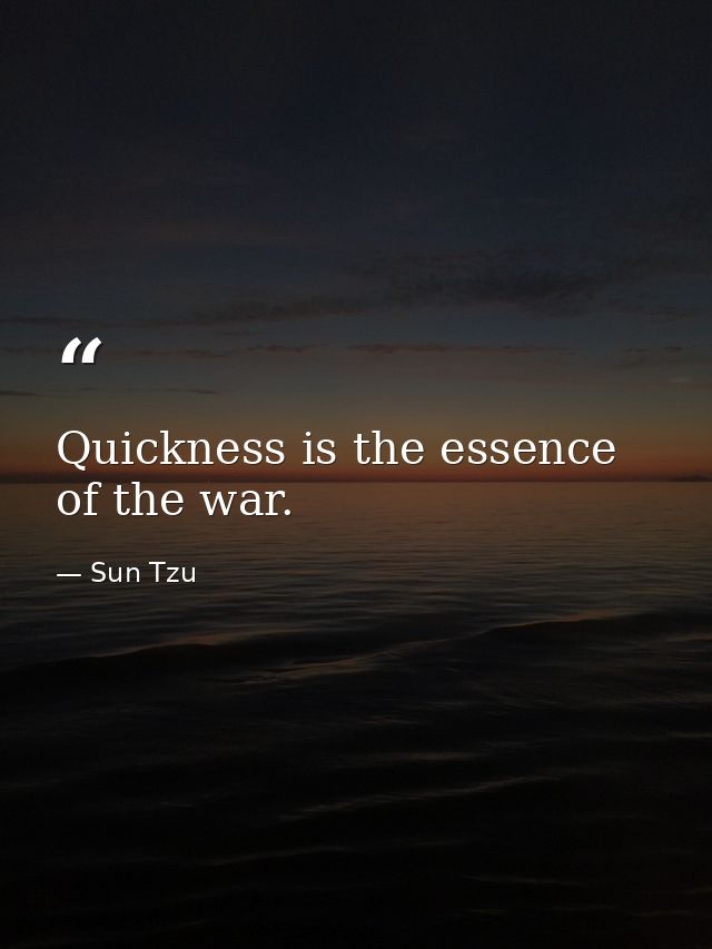 Quickness is the essence of the war. — Sun Tzu
