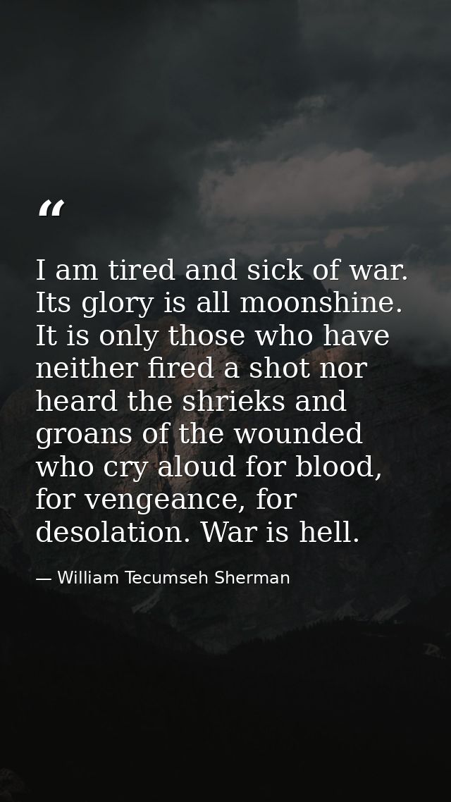 I am tired and sick of war. Its glory is all moonshine. It is only those who have neither fired a shot nor heard the shr — William Tecumseh Sherman