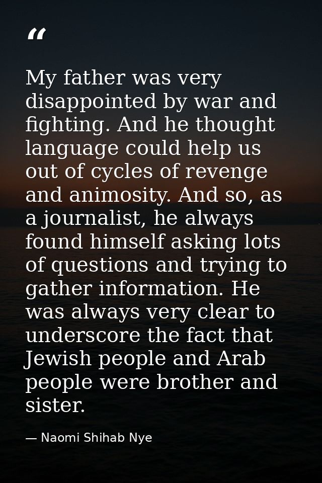 My father was very disappointed by war and fighting. And he thought language could help us out of cycles of revenge and  — Naomi Shihab Nye