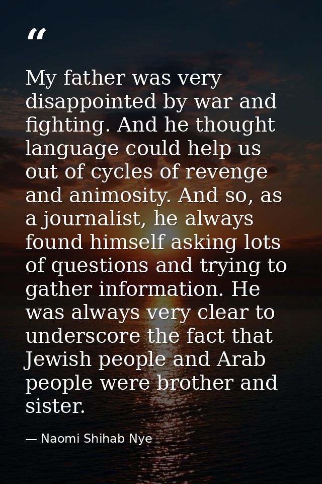 My father was very disappointed by war and fighting. And he thought language could help us out of cycles of revenge and  — Naomi Shihab Nye