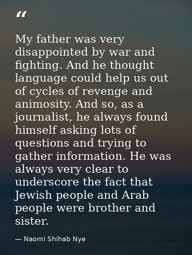 My father was very disappointed by war and fighting. And he thought language could help us out of cycles of revenge and  — Naomi Shihab Nye