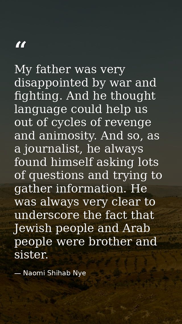 My father was very disappointed by war and fighting. And he thought language could help us out of cycles of revenge and  — Naomi Shihab Nye
