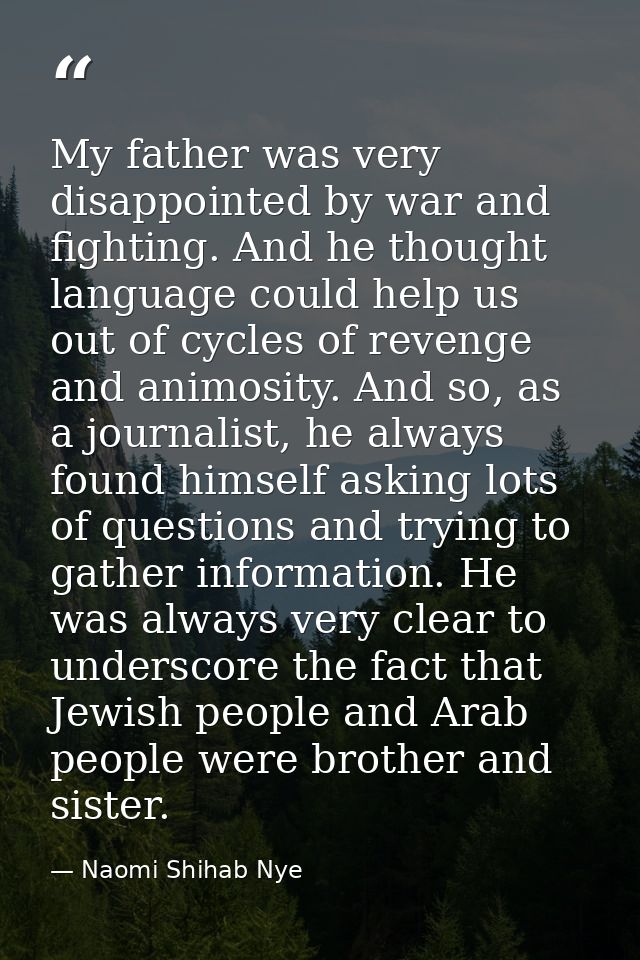 My father was very disappointed by war and fighting. And he thought language could help us out of cycles of revenge and  — Naomi Shihab Nye