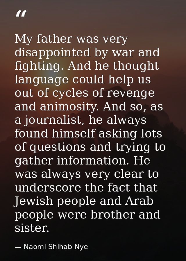 My father was very disappointed by war and fighting. And he thought language could help us out of cycles of revenge and  — Naomi Shihab Nye