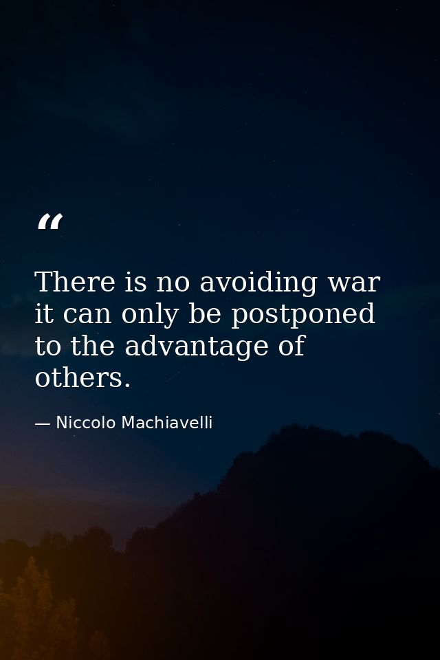 There is no avoiding war it can only be postponed to the advantage of others. — Niccolo Machiavelli