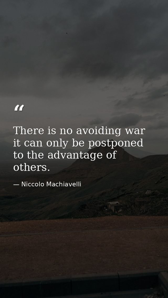 There is no avoiding war it can only be postponed to the advantage of others. — Niccolo Machiavelli