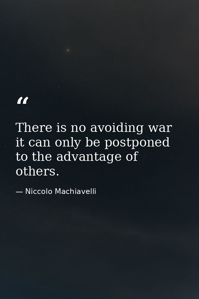 There is no avoiding war it can only be postponed to the advantage of others. — Niccolo Machiavelli
