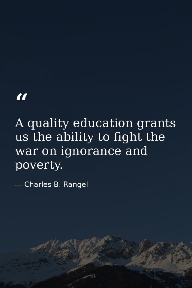A quality education grants us the ability to fight the war on ignorance and poverty. — Charles B. Rangel
