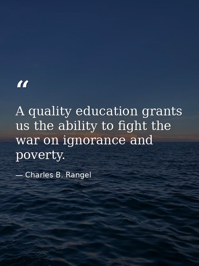 A quality education grants us the ability to fight the war on ignorance and poverty. — Charles B. Rangel