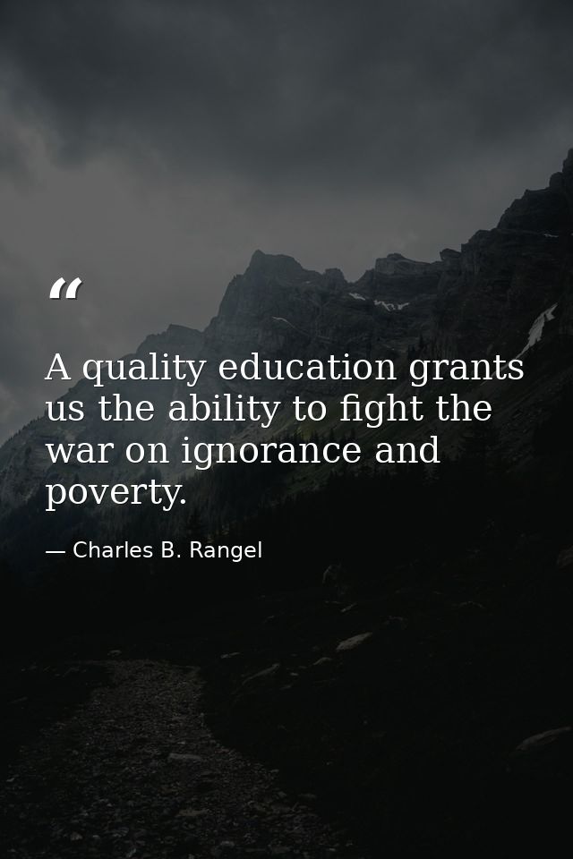 A quality education grants us the ability to fight the war on ignorance and poverty. — Charles B. Rangel